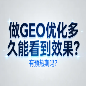 做 GEO 优化多久能看到效果？有预热期吗？